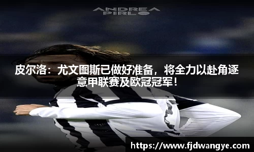 皮尔洛：尤文图斯已做好准备，将全力以赴角逐意甲联赛及欧冠冠军！