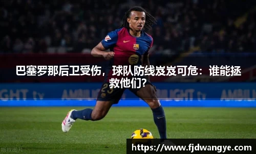 巴塞罗那后卫受伤，球队防线岌岌可危：谁能拯救他们？
