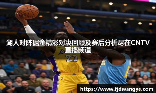 湖人对阵掘金精彩对决回顾及赛后分析尽在CNTV直播频道