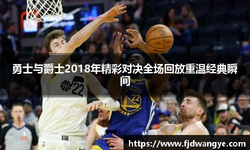 勇士与爵士2018年精彩对决全场回放重温经典瞬间