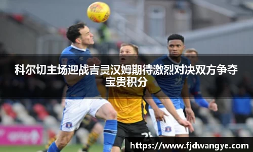 科尔切主场迎战吉灵汉姆期待激烈对决双方争夺宝贵积分